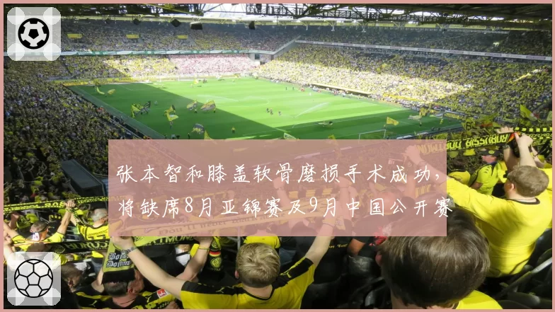 张本智和膝盖软骨磨损手术成功,将缺席8月亚锦赛及9月中国公开赛