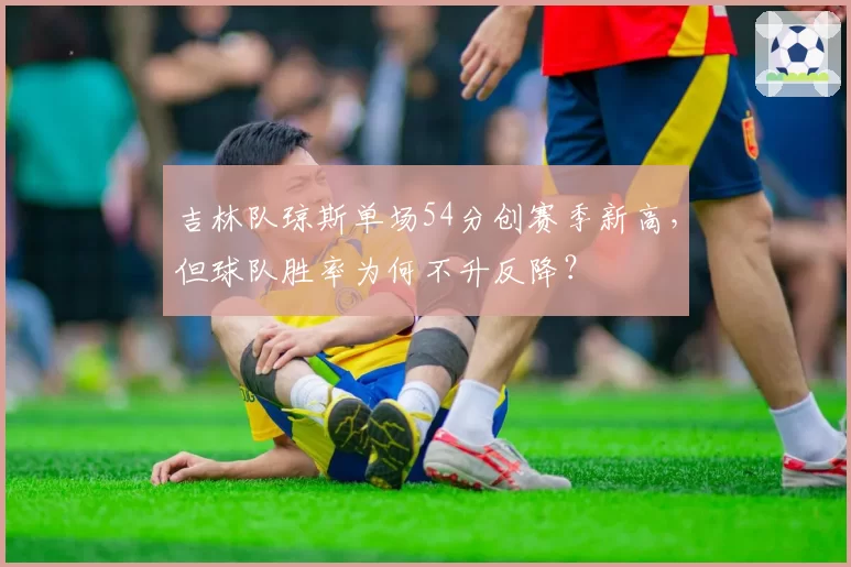 吉林队琼斯单场54分创赛季新高,但球队胜率为何不升反降?