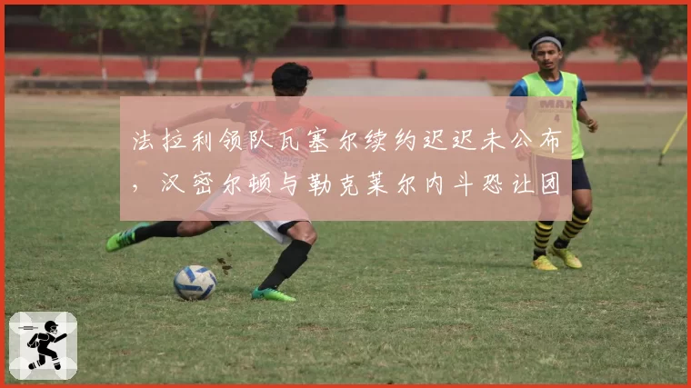 法拉利领队瓦塞尔续约迟迟未公布，汉密尔顿与勒克莱尔内斗恐让团队分崩？