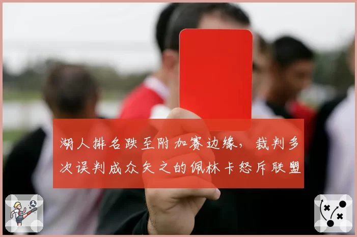 湖人排名跌至附加赛边缘,裁判多次误判成众矢之的佩林卡怒斥联盟不公