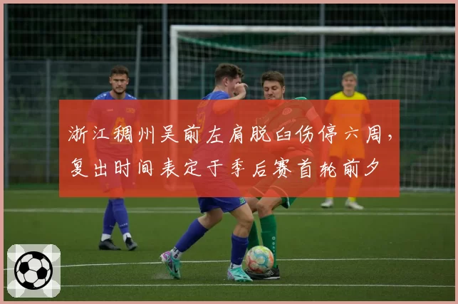 浙江稠州吴前左肩脱臼伤停六周,复出时间表定于季后赛首轮前夕
