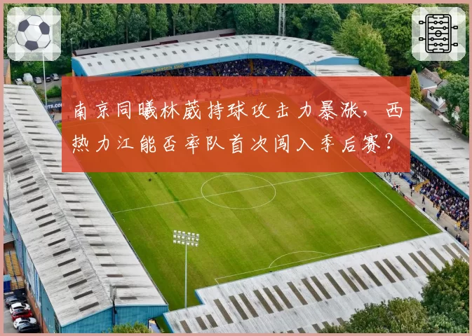 南京同曦林葳持球攻击力暴涨，西热力江能否率队首次闯入季后赛？