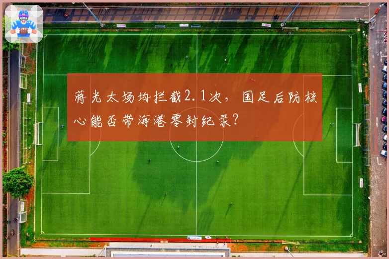 蒋光太场均拦截2.1次，国足后防核心能否带海港零封纪录？
