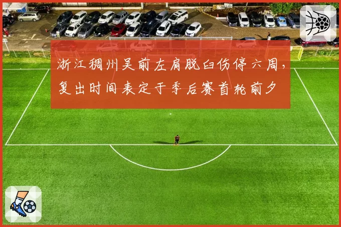 浙江稠州吴前左肩脱臼伤停六周,复出时间表定于季后赛首轮前夕