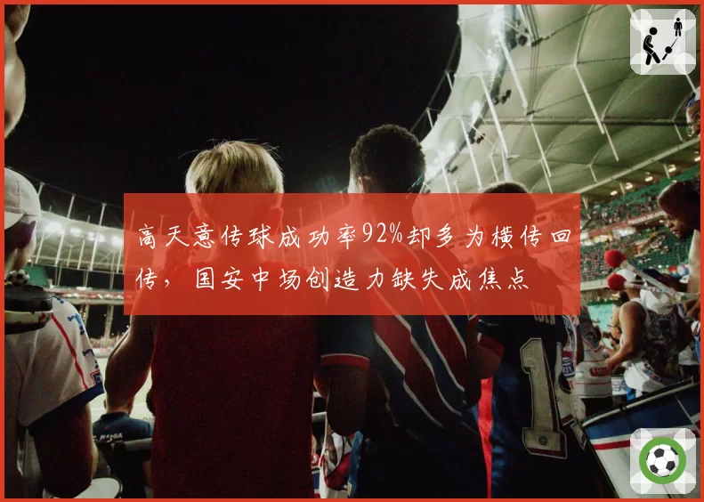 高天意传球成功率92%却多为横传回传，国安中场创造力缺失成焦点