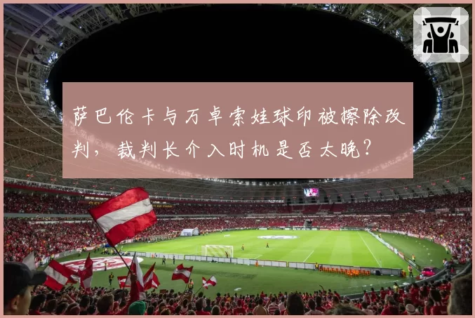 萨巴伦卡与万卓索娃球印被擦除改判,裁判长介入时机是否太晚?