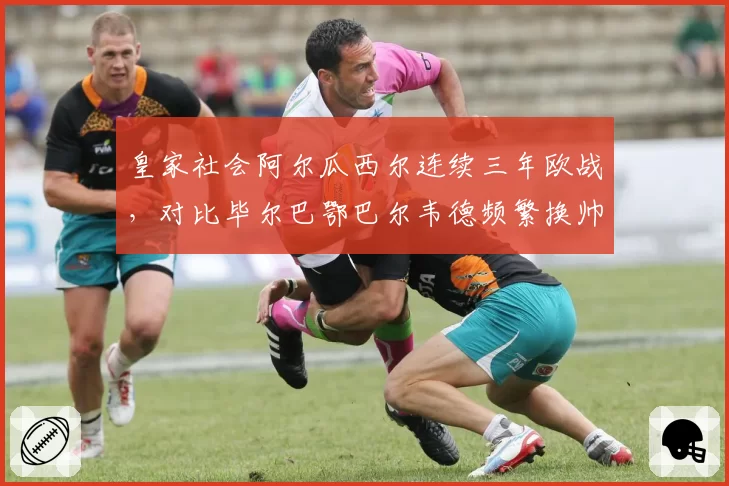 皇家社会阿尔瓜西尔连续三年欧战，对比毕尔巴鄂巴尔韦德频繁换帅，稳定性定成败