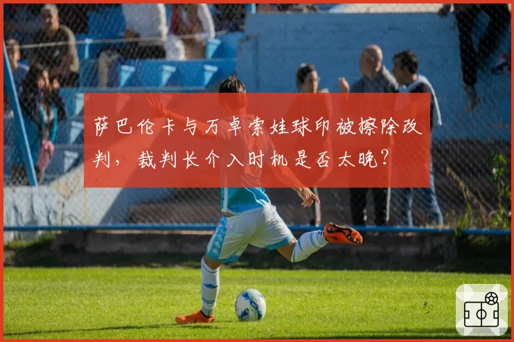萨巴伦卡与万卓索娃球印被擦除改判,裁判长介入时机是否太晚?